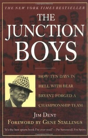 The Junction Boys: How Ten Days in Hell with Bear Bryant Forged a Champion Team Exa by Jim Dent