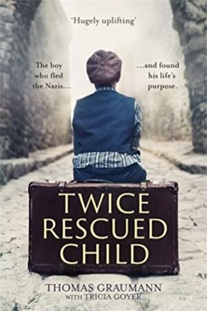 Twice-Rescued Child: The Boy Who Fled the Nazis and Found His Life's Purpose by Thomas Graumann