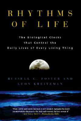 Rhythms of Life: The Biological Clocks That Control the Daily Lives of Every Living Thing by Russell G. Foster, Leon Kreitzman