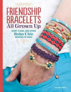 Friendship Bracelets All Grown Up: Hemp, Floss, and Other Boho Chic Designs to Make by Suzanne McNeill