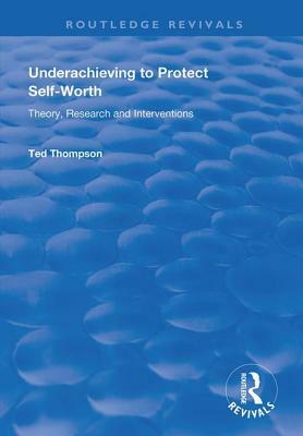 Underachieving to Protect Self-Worth: Advice for Teachers, Teacher-Educators and Counsellors by Ted Thompson