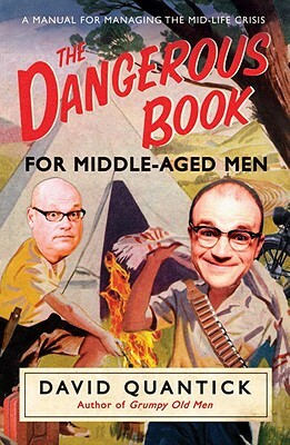 The Dangerous Book for Middle-Aged Men: A Manual for Managing the Mid-Life Crisis by David Quantick