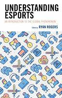 Understanding Esports: An Introduction to the Global Phenomenon by Ryan Rogers