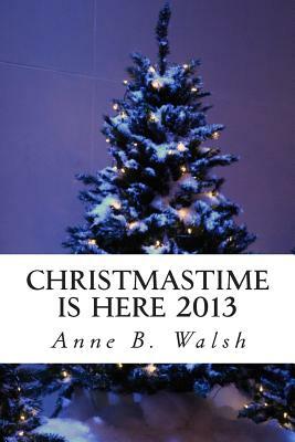 Christmastime Is Here 2013 by Anne B. Walsh