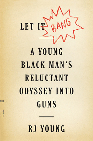 Let It Bang: A Young Black Man's Reluctant Odyssey into Guns by R.J. Young