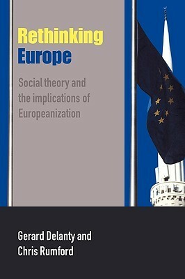 Rethinking Europe: Social Theory and the Implications of Europeanization by Gerard Delanty