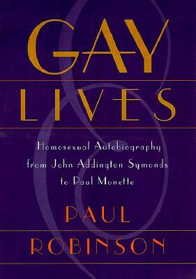 Gay Lives: Homosexual Autobiography from John Addington Symonds to Paul Monette by Paul Robinson