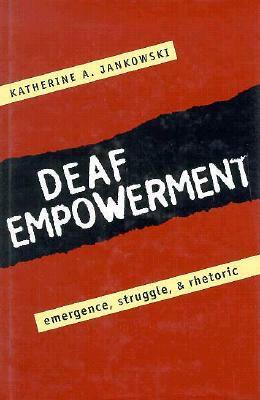 Deaf Empowerment: Emergence, Struggle, and Rhetoric by Katherine Jankowski