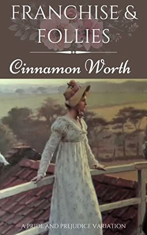 Franchise & Follies: A Pride and Prejudice Variation by Cinnamon Worth