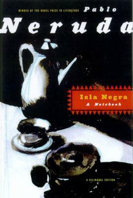 Isla Negra: A Notebook / A Bilingual Edition by Pablo Neruda