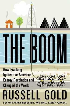 The Boom: How Fracking Ignited the American Energy Revolution and Changed the World by Russell Gold