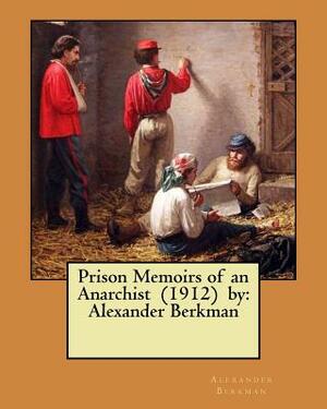 Prison Memoirs of an Anarchist (1912) by: Alexander Berkman by Alexander Berkman