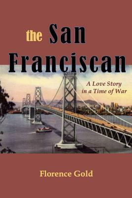 The San Franciscan: A Love Story in a Time of War by Florence Gold