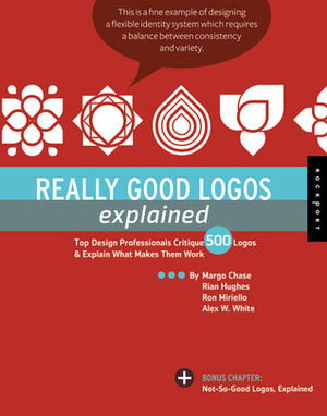 Really Good Logos Explained: Top Design Professionals Critique 500 Logos and Explain What Makes Them Work by Margo Chase, Ron Miriello, Rian Hughes, Alex W. White