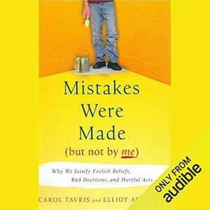 Mistakes Were Made (But Not By Me): Why We Justify Foolish Beliefs, Bad Decisions and Hurtful Acts  by Carol Tavris
