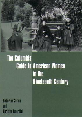 The Columbia Guide to American Women in the Nineteenth Century by Christine Lunardini, Catherine Clinton