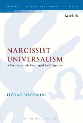 Narcissist Universalism: A Psychoanalytic Reading of Paul's Epistles by Itzhak Benyamini