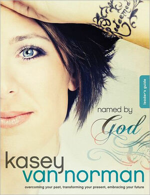 Named by God Leader's Guide: Overcoming Your Past, Transforming Your Present, Embracing Your Future by Kasey Van Norman