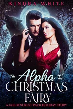 The Alpha and his Christmas Fairy: A Goldencrest Pack Holiday Story by Kindra White