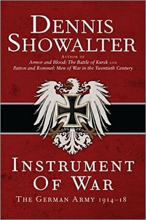Instrument of War: The German Army 1914–18 by Dennis E. Showalter
