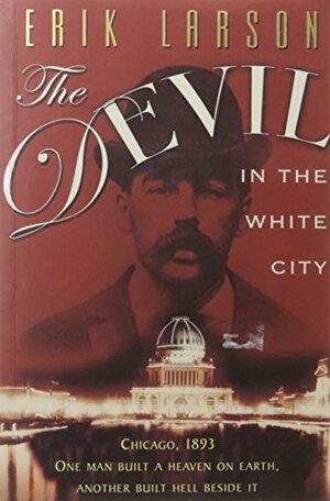 The Devil in the White City Murder, Magic, and Madness at the Fair That Changed America by Erik Larson