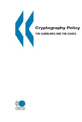 Cryptography Policy: The Guidelines and the Issues: The OECD Cryptography Policy Guidelines and the Report on Background and Issues of Cryp by OECD Publishing, OECD, Publi Oecd Published by Oecd Publishing