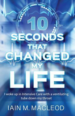 10 Seconds That Changed My Life by Iain M. MacLeod