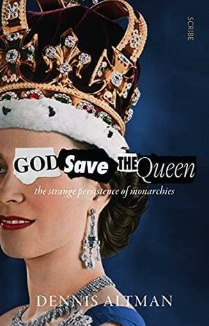 God Save The Queen: The Strange Persistence of Monarchies by Dennis Altman