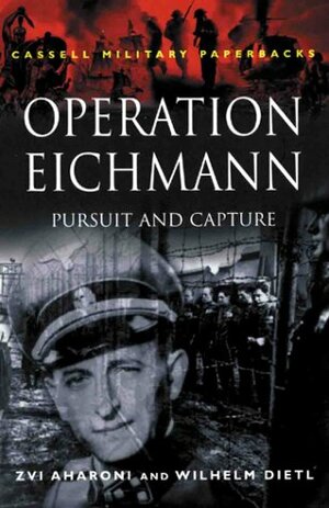 Operation Eichmann: Pursuit and Capture by Wilhelm Dietl, Zvi Aharoni