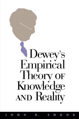 Dewey's Empirical Theory of Knowledge and Reality by John R. Shook