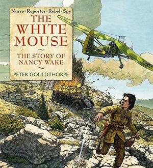 The White Mouse: the Story of Nancy Wake by Peter Gouldthorpe