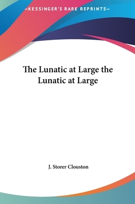 The Lunatic at Large the Lunatic at Large by J. Storer Clouston