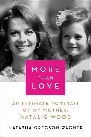More Than Love: An Intimate Portrait of My Mother, Natalie Wood by Natasha Gregson Wagner