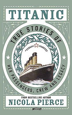 Titanic: True Stories of Her Passengers, Crew and Legacy by Nicola Pierce