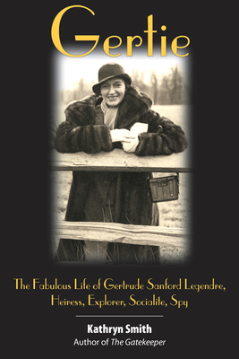 Gertie: The Fabulous Life of Gertrude Sanford Legendre, Heiress, Explorer, Socialite, Spy by Kathryn Smith