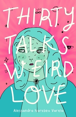 Thirty Talks Weird Love by Alessandra Narváez Varela