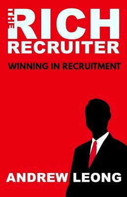 The Rich Recruiter: Winning In Recruitment by Andrew Leong