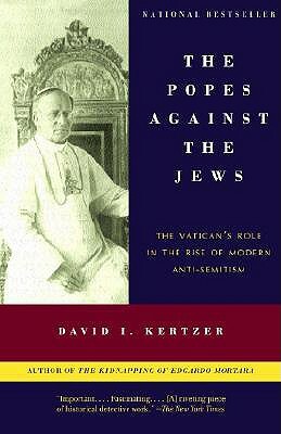The Popes Against the Jews: The Vatican's Role in the Rise of Modern Anti-Semitism by David I. Kertzer