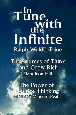 In Tune with the Infinite (the Sources of Think and Grow Rich by Napoleon Hill & the Power of Positive Thinking by Norman Vincent Peale) by Waldo Trine Ralph Waldo Trine, Ralph Waldo Trine