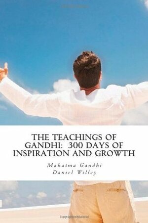 The Teachings of Gandhi: 300 days of Inspiration and Growth by Daniel Willey