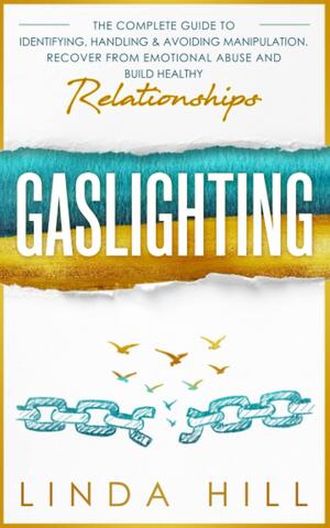 Gaslighting: The Complete Guide to Identifying, Handling & Avoiding Manipulation. Recover from Emotional Abuse and Build Healthy Relationships by Linda Hill