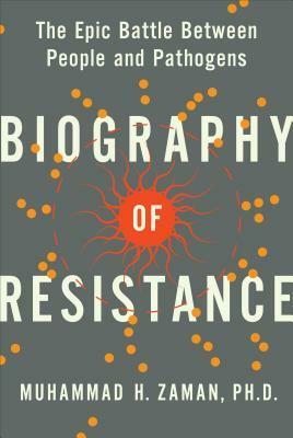 Biography of Resistance: The Epic Battle Between People and Pathogens by Muhammad H. Zaman