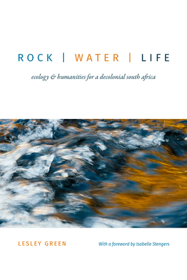 Rock Water Life: Ecology and Humanities for a Decolonial South Africa by Lesley Green