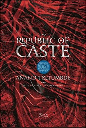 Republic of Caste: Thinking Equality in the Time of Neoliberal Hindutva by Anand Teltumbde