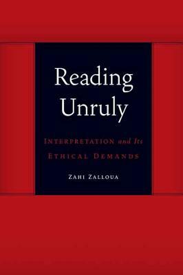 Reading Unruly: Interpretation and Its Ethical Demands by Zahi Zalloua