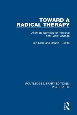 Toward a Radical Therapy: Alternate Services for Personal and Social Change by Dennis T. Jaffe, Ted Clark