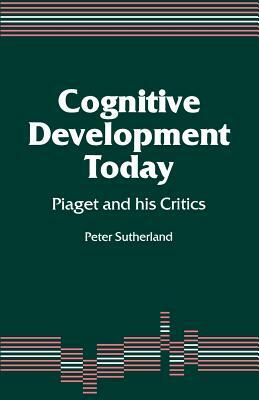Cognitive Development Today: Piaget and His Critics by Peter Sutherland