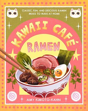 KAWAII CAFE RAMEN: Classic, Fun, and Delicious Ramen Meals to Make at Home by AMY. KIMOTO-KAHN