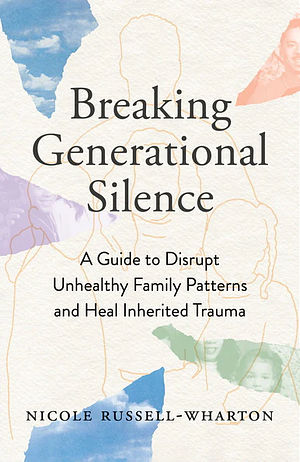 Breaking Generational Silence: A Guide to Disrupt Unhealthy Family Patterns and Heal Inherited Trauma by Nicole Russell-Wharton