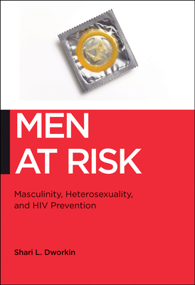 Men at Risk: Masculinity, Heterosexuality and HIV Prevention by Shari L. Dworkin
